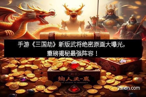 手游《三国劫》新版武将绝密原画大曝光，重磅揭秘最强阵容！